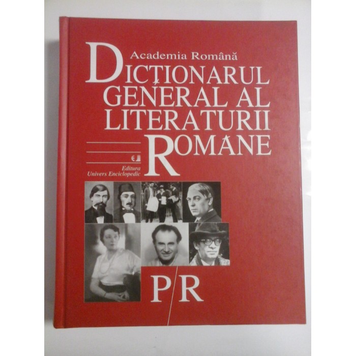 DICTIONARUL  GENERAL  AL  LITERATURII  ROMANE  *P/R *  Coordonator General  Eugen  SIMION *  Academia Romana  - 